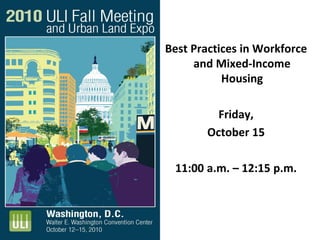 Best Practices in Workforce
and Mixed-Income
Housing
Friday,
October 15
11:00 a.m. – 12:15 p.m.
 