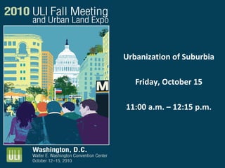 Urbanization of Suburbia
Friday, October 15
11:00 a.m. – 12:15 p.m.
 