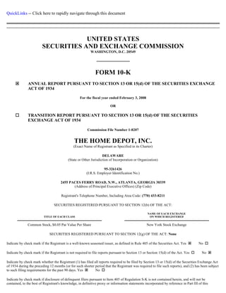 QuickLinks -- Click here to rapidly navigate through this document
UNITED STATES
SECURITIES AND EXCHANGE COMMISSION
WASHINGTON, D.C. 20549
FORM 10-K
Commission File Number 1-8207
THE HOME DEPOT, INC.
(Exact Name of Registrant as Specified in its Charter)
DELAWARE
(State or Other Jurisdiction of Incorporation or Organization)
95-3261426
(I.R.S. Employer Identification No.)
2455 PACES FERRY ROAD, N.W., ATLANTA, GEORGIA 30339
(Address of Principal Executive Offices) (Zip Code)
Registrant's Telephone Number, Including Area Code: (770) 433-8211
SECURITIES REGISTERED PURSUANT TO SECTION 12(b) OF THE ACT:
SECURITIES REGISTERED PURSUANT TO SECTION 12(g) OF THE ACT: None
Indicate by check mark if the Registrant is a well-known seasoned issuer, as defined in Rule 405 of the Securities Act. Yes No
Indicate by check mark if the Registrant is not required to file reports pursuant to Section 13 or Section 15(d) of the Act. Yes No
Indicate by check mark whether the Registrant (1) has filed all reports required to be filed by Section 13 or 15(d) of the Securities Exchange Act
of 1934 during the preceding 12 months (or for such shorter period that the Registrant was required to file such reports), and (2) has been subject
to such filing requirements for the past 90 days. Yes No
Indicate by check mark if disclosure of delinquent filers pursuant to Item 405 of Regulation S-K is not contained herein, and will not be
contained, to the best of Registrant's knowledge, in definitive proxy or information statements incorporated by reference in Part III of this
ANNUAL REPORT PURSUANT TO SECTION 13 OR 15(d) OF THE SECURITIES EXCHANGE
ACT OF 1934
For the fiscal year ended February 3, 2008
OR
TRANSITION REPORT PURSUANT TO SECTION 13 OR 15(d) OF THE SECURITIES
EXCHANGE ACT OF 1934
TITLE OF EACH CLASS
NAME OF EACH EXCHANGE
ON WHICH REGISTERED
Common Stock, $0.05 Par Value Per Share New York Stock Exchange
 
