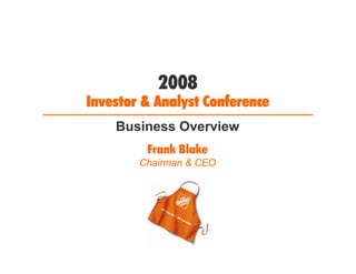2008
Investor & Analyst Conference
    Business Overview
         Frank Blake
        Chairman & CEO
 