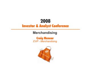 2008
Investor & Analyst Conference
      Merchandising
        Craig Menear
      EVP - Merchandising
 