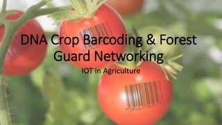 DNA Crop Barcoding & Forest
Guard Networking
IOT in Agriculture
 