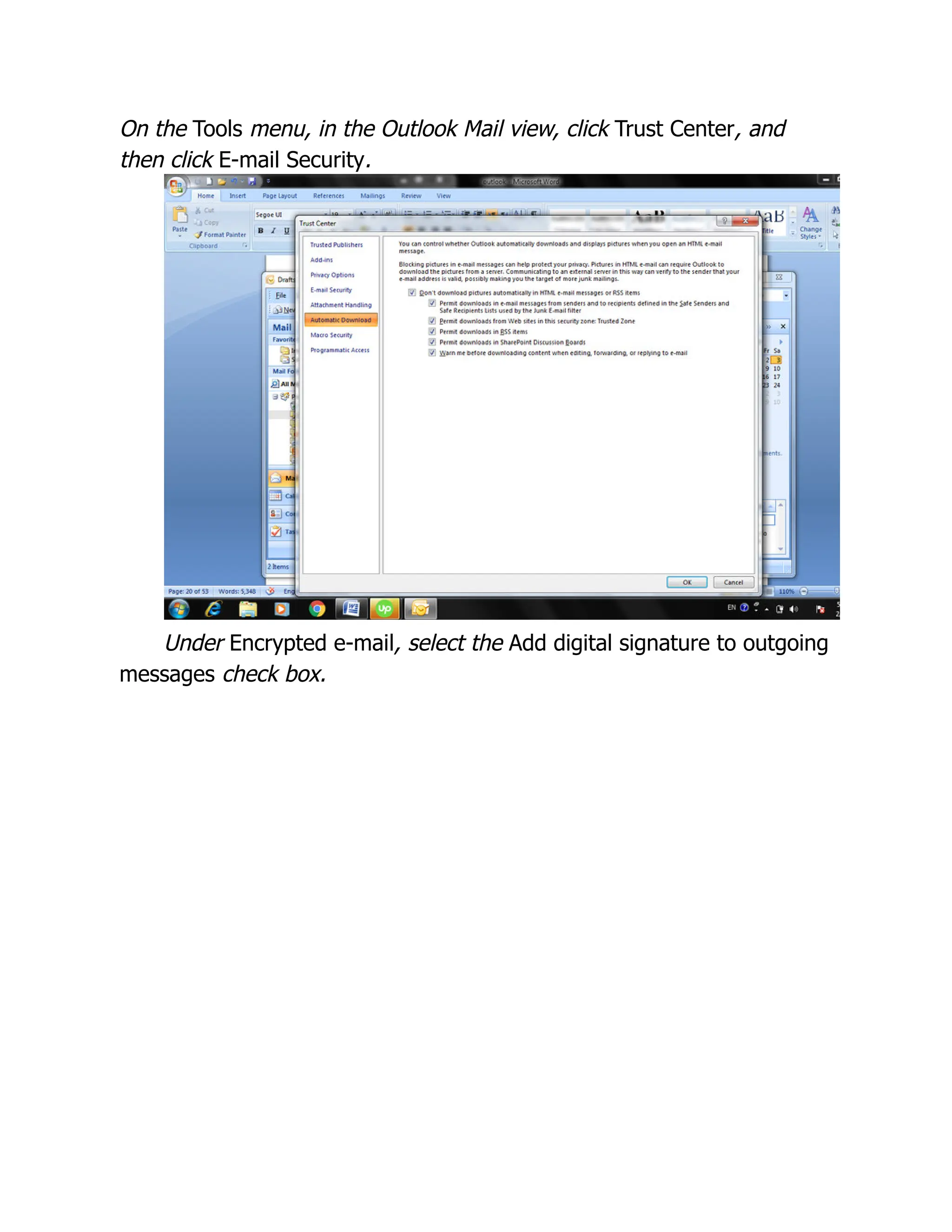 On the Tools menu, in the Outlook Mail view, click Trust Center, and
then click E-mail Security.
Under Encrypted e-mail, select the Add digital signature to outgoing
messages check box.
 