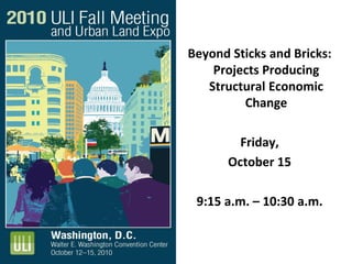 Beyond Sticks and Bricks:
Projects Producing
Structural Economic
Change
Friday,
October 15
9:15 a.m. – 10:30 a.m.
 