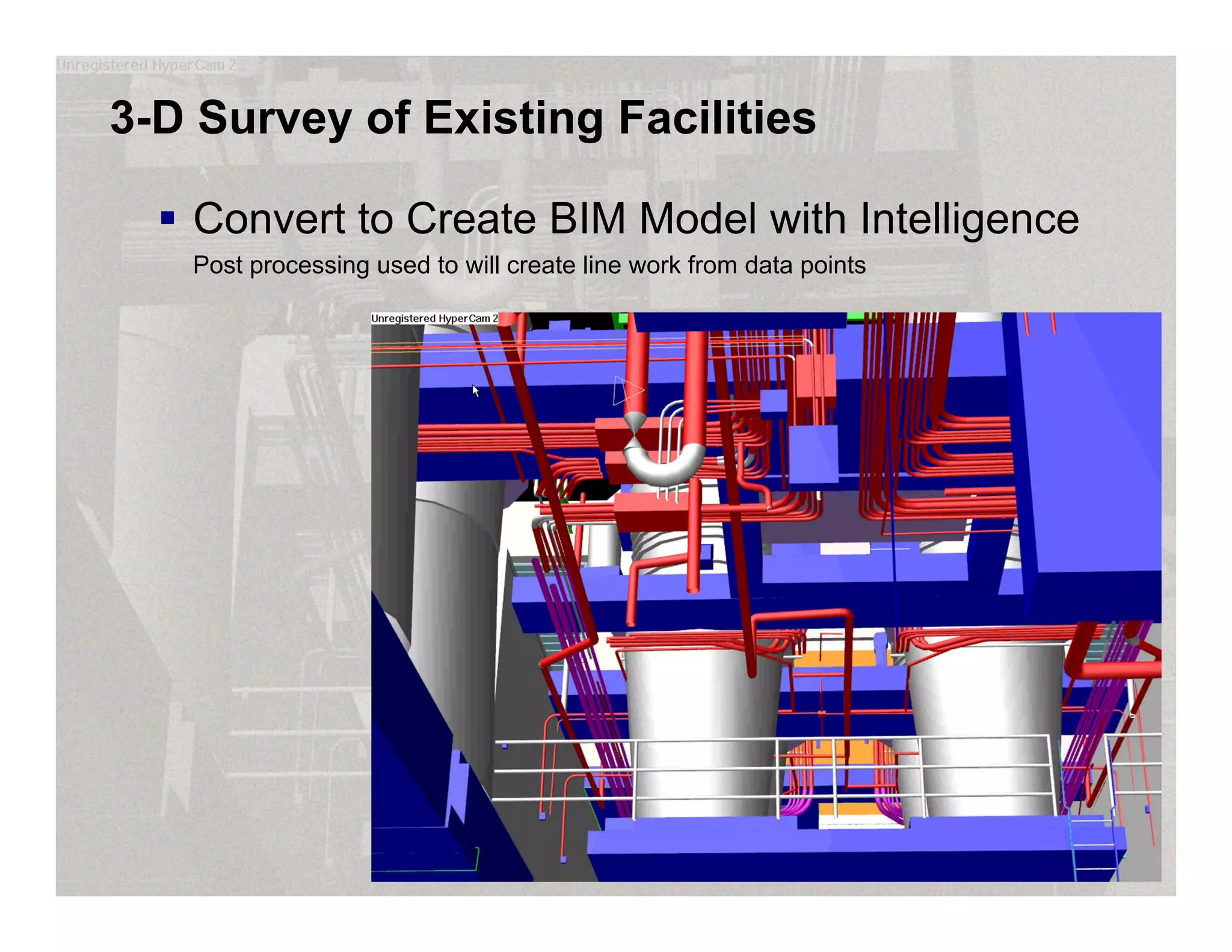 3-D Survey of Existing Facilities
 Convert to Create BIM Model with Intelligence
Post processing used to will create line work from data points
 