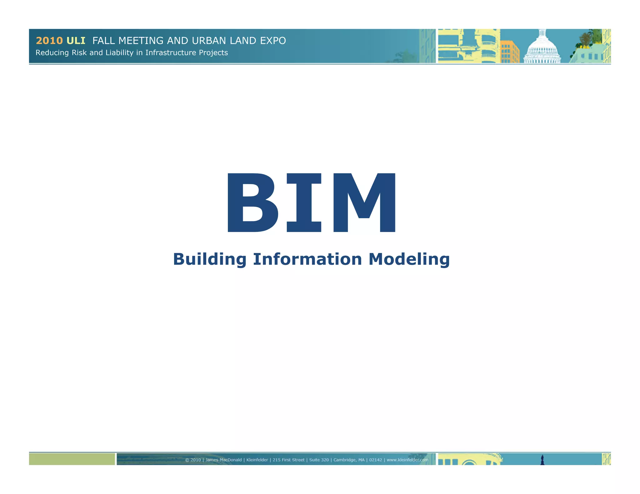 2010 ULI FALL MEETING AND URBAN LAND EXPO
Reducing Risk and Liability in Infrastructure Projects
BIMBuilding Information Modeling
 