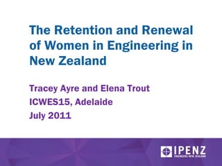 The Retention and Renewal of Women in Engineering in New Zealand Tracey Ayre and Elena Trout ICWES15, Adelaide July 2011 