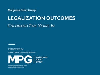 LEGALIZATION OUTCOMES
COLORADOTWOYEARS IN
PRESENTED BY
Adam Orens, Founding Partner
aorens@mjpolicygroup.com
www.mjpolicygroup.com
Marijuana Policy Group
 