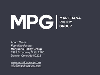 Adam Orens
Founding Partner
Marijuana Policy Group
1999 Broadway Suite 2200
Denver, Colorado 80202
www.mjpolicygroup.com
info@mjpolicygroup.com
 