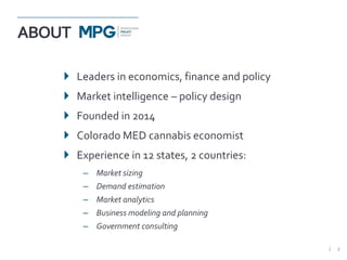 ABOUT
 Leaders in economics, finance and policy
 Market intelligence – policy design
 Founded in 2014
 Colorado MED cannabis economist
 Experience in 12 states, 2 countries:
‒ Market sizing
‒ Demand estimation
‒ Market analytics
‒ Business modeling and planning
‒ Government consulting
2
 