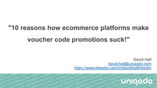 "10 reasons how ecommerce platforms make
voucher code promotions suck!"
David Hall
david.hall@uniqodo.com
https://www.linkedin.com/in/davidhalllinkedin
 