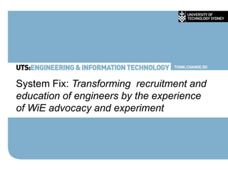 System Fix: Transforming recruitment and
education of engineers by the experience
of WiE advocacy and experiment
 