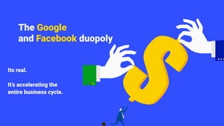 The Google
and Facebook duopoly
Its real.
It’s accelerating the
entire business cycle.