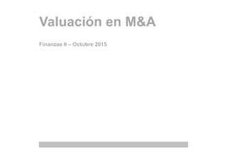 Valuación en M&A
Finanzas II – Octubre 2015
 