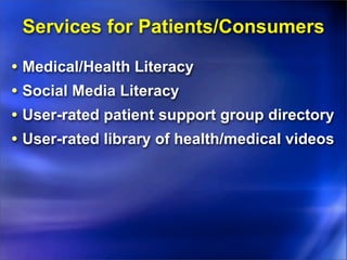 Services for Patients/Consumers

• Medical/Health Literacy
• Social Media Literacy
• User-rated patient support group directory
• User-rated library of health/medical videos
 