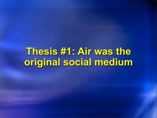 Thesis #1: Air was the
original social medium
 