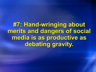 #7: Hand-wringing about
merits and dangers of social
 media is as productive as
      debating gravity.
 