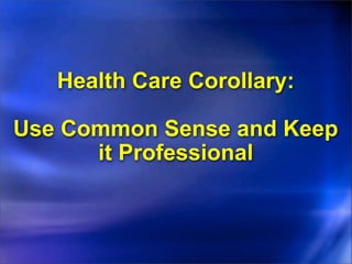 Health Care Corollary:

Use Common Sense and Keep
      it Professional
 