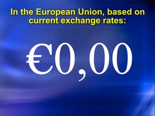 In the European Union, based on
     current exchange rates:




   €0,00
 