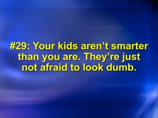 #29: Your kids aren’t smarter
 than you are. They’re just
  not afraid to look dumb.
 