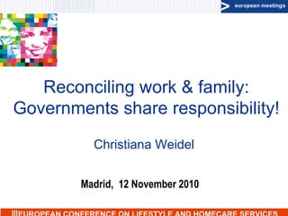 Reconciling work & family: Governments share responsibility! Christiana Weidel III  EUROPEAN CONFERENCE ON LIFESTYLE AND HOMECARE SERVICES Madrid,  12 November 2010 
