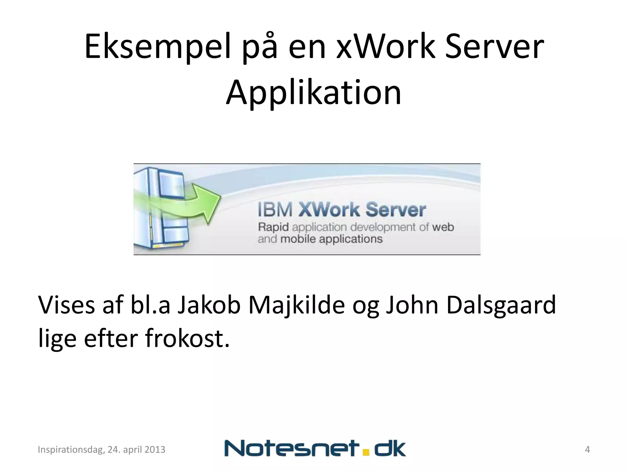 Eksempel på en xWork Server
                  Applikation




Vises af bl.a Jakob Majkilde og John Dalsgaard
lige efter frokost.


Inspirationsdag, 24. april 2013                  4
 