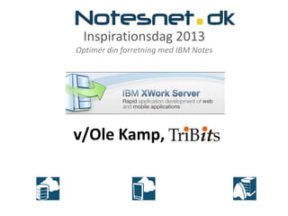 Inspirationsdag 2013
Optimér din forretning med IBM Notes




v/Ole Kamp, TriBits
 