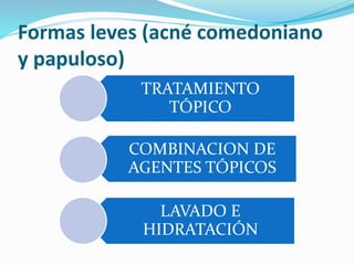 Formas leves (acné comedoniano
y papuloso)
TRATAMIENTO
TÓPICO
COMBINACION DE
AGENTES TÓPICOS
LAVADO E
HIDRATACIÓN
 