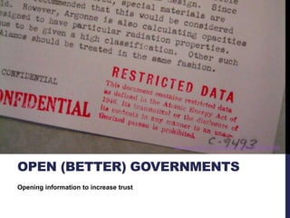 OPEN (BETTER) GOVERNMENTS 
Opening information to increase trust 
http://www.flickr.com/photos/restricteddata/6322624283/ 
 