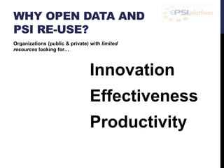 WHY OPEN DATA AND 
Organizations (public & private) with limited 
resources looking for… 
Innovation 
Effectiveness 
Productivity 
PSI RE-USE? 
 