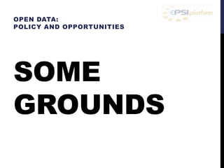 OPEN DATA: 
POLICY AND OPPORTUNITIES 
SOME 
GROUNDS 
 