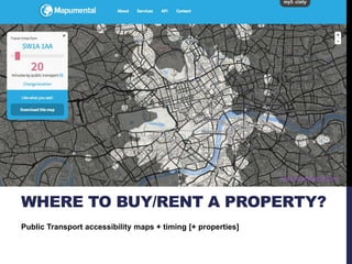 WHERE TO BUY/RENT A PROPERTY? 
Public Transport accessibility maps + timing [+ properties] 
https://mapumental.com 
 