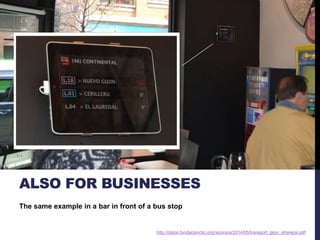 ALSO FOR BUSINESSES 
The same example in a bar in front of a bus stop 
http://datos.fundacionctic.org/recursos/2014/05/transport_gijon_sharepsi.pdf 
 