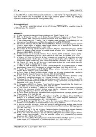 ISSN: 2502-4752
IJEECS Vol. 6, No. 3, June 2017 : 563 – 571
570
of about 80.48% is realized for two input amplitudes i.e. 100 V and 110 V peak-to-peak. Future
work may include the investigation on mid-range wireless power transfer by employing
impedance matching and adaptive shifting of frequency.
Acknowledgement
The authors would like to thank UniversitiTeknologi PETRONAS for providing research
fund to carry out this research.
References
[1] N Tesla. Apparatus for transmitting electrical energy. ed: Google Patents. 1914.
[2] SYR Hui, Z Wenxing and CK Lee. A Critical Review of Recent Progress in Mid-Range Wireless
Power Transfer. IEEE Transactions on Power Electronics. 2014; 29(9): 4500-4511.
[3] D van Wageningen and T Staring. The Qi wireless power standard. in Proceedings of 14th
International Power Electronics and Motion Control Conference EPE-PEMC. 2010.
[4] SD Barman, AW Reza, N Kumar, ME Karim and AB Munir. Wireless powering by magnetic resonant
coupling: Recent trends in wireless power transfer system and its applications. Renewable and
Sustainable Energy Reviews. 2015; 51: 1525-1552.
[5] BL Cannon, JF Hoburg, DD Stancil and SC Goldstein. Magnetic resonant coupling as a potential
means for wireless power transfer to multiple small receivers. IEEE Transactions on Power
Electronics, 2009; 24(7): 1819-1825.
[6] D Vilathgamuwa and J Sampath. Wireless Power Transfer (WPT) for Electric Vehicles (EVs)—
Present and Future Trends. in Plug In Electric Vehicles in Smart Grids, ed: Springer. 2015: 33-60.
[7] W Zhang, SC Wong, CK Tse and Q Chen. Analysis and comparison of secondary series-and
parallel-compensated inductive power transfer systems operating for optimal efficiency and load-
independent voltage-transfer ratio. IEEE Transactions on Power Electronics. 2014; 29(6): 2979-2990.
[8] CE Greene, DW Harrist and MT McElhinny. Powering cell phones and similar devices using RF
energy harvesting. ed: Google Patents. 2007.
[9] J Sallán, JL Villa, A Llombart and JF Sanz. Optimal design of ICPT systems applied to electric
vehicle battery charge. IEEE Transactions on Industrial Electronics. 2009; 56(6): 2140-2149.
[10] A Karalis, JD Joannopoulos and M Soljačić. Efficient wireless non-radiative mid-range energy
transfer. Annals of Physics. 2008; 323(1): 34-48.
[11] A Kurs, A Karalis, R Moffatt, JD Joannopoulos, P Fisher and M Soljačić. Wireless Power Transfer via
Strongly Coupled Magnetic Resonances. Science. 2007; 317(5834): 83-86.
[12] B Zhu, J Li, W Hu, and X Gao. Review of Magnetic Coupling Resonance Wireless Energy
Transmission. International Journal of U-& E-Service, Science & Technology. 2015; 8(3).
[13] W Junhua, SL Ho, WN Fu and S Mingui. Analytical Design Study of a Novel Witricity Charger With
Lateral and Angular Misalignments for Efficient Wireless Energy Transmission. IEEE Transactions on
Magnetics. 2011; 47(10): 2616-2619.
[14] K Fotopoulou and BW Flynn. Wireless Power Transfer in Loosely Coupled Links: Coil Misalignment
Model. IEEE Transactions on Magnetics. 2011; 47(2): 416-430.
[15] T Linlin, Q Hao, H Xueliang, C Weijie and S Wenhui. A novel optimization means of transfer
efficiency for resonance coupled wireless power transfer. Indonesian Journal of Electrical
Engineering and Computer Science. 2013; 11(5): 2747-2752.
[16] A Kurs, R Moffatt and M Soljačić. Simultaneous mid-range power transfer to multiple devices. Applied
Physics Letters. 2010; 96(4): 044102.
[17] C Sanghoon, K Yong-Hae, SY Kang, L Myung Lae, L Jong-Moo and T Zyung. Circuit-Model-Based
Analysis of a Wireless Energy-Transfer System via Coupled Magnetic Resonances. IEEE
Transactions on Industrial Electronics. 2011; 58(7): 2906-2914.
[18] Z Yiming, Z Zhengming and C Kainan. Frequency Decrease Analysis of Resonant Wireless Power
Transfer. IEEE Transactions on Power Electronics. 2014; 29(3): 1058-1063.
[19] JI Agbinya and NFA Mohamed. Design and study of multi-dimensional wireless power transfer
transmission systems and architectures. International Journal of Electrical Power & Energy Systems.
2014; 63: 1047-1056.
[20] R Huang, B Zhang, D Qiu and Y Zhang. Frequency Splitting Phenomena of Magnetic Resonant
Coupling Wireless Power Transfer. IEEE Transactions on Magnetics. 2014; 50(11): 1-4.
[21] T Imura and Y Hori. Maximizing Air Gap and Efficiency of Magnetic Resonant Coupling for Wireless
Power Transfer Using Equivalent Circuit and Neumann Formula. IEEE Transactions on Industrial
Electronics. 2011; 58(10): 4746-4752.
[22] D Ahn and S Hong. Effect of coupling between multiple transmitters or multiple receivers on wireless
power transfer. IEEE Transactions on Industrial Electronics. 2013; 60(7): 2602-2613.
 