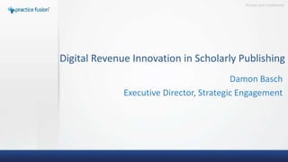 Private and Confidential




Digital Revenue Innovation in Scholarly Publishing
                                          Damon Basch
              Executive Director, Strategic Engagement
 