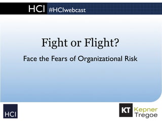 HCI #HCIwebcast
Fight or Flight?
Face the Fears of Organizational Risk
 