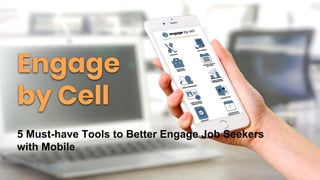 Engage
by Cell
5 Must-have Tools to Better Engage Job Seekers
with Mobile
 