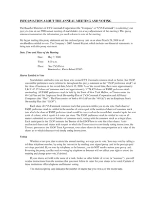 INFORMATION ABOUT THE ANNUAL MEETING AND VOTING
The Board of Directors of CVS Caremark Corporation (the “Company” or “CVS Caremark”) is soliciting your
proxy to vote at our 2008 annual meeting of stockholders (or at any adjournment of the meeting). This proxy
statement summarizes the information you need to know to vote at the meeting.
We began mailing this proxy statement and the enclosed proxy card on or about March 28, 2008 to all
stockholders entitled to vote. The Company’s 2007 Annual Report, which includes our financial statements, is
being sent with this proxy statement.
Date, Time and Place of the Meeting
Date: May 7, 2008
Time: 8:00 a.m.
Place: One CVS Drive
Woonsocket, Rhode Island 02895
Shares Entitled to Vote
Stockholders entitled to vote are those who owned CVS Caremark common stock or Series One ESOP
convertible preference stock (referred to throughout this proxy statement as the “ESOP preference stock”) at
the close of business on the record date, March 12, 2008. As of the record date, there were approximately
1,443,163,153 shares of common stock and approximately 3,774,429 shares of ESOP preference stock
outstanding. All ESOP preference stock is held by the Bank of New York Mellon, as Trustee under the
401(k) Plan and the Employee Stock Ownership Plan of CVS Caremark Corporation and Affiliated
Companies (the “Plan”). The Plan consists of both a 401(k) Plan (the “401(k)”) and an Employee Stock
Ownership Plan (the “ESOP”).
Each share of CVS Caremark common stock that you own entitles you to one vote. Each share of
ESOP preference stock is entitled to the number of votes equal to the number of shares of common stock
into which the share of ESOP preference stock could be converted on the record date, rounded up to the next
tenth of a share, which equals 4.6 votes per share. The ESOP preference stock is entitled to vote on all
matters submitted to a vote of holders of common stock, voting with the common stock as a single class.
Each participant in the ESOP instructs the Trustee of the ESOP how to vote his or her shares. As to
unallocated shares and shares with respect to which the Trustee receives no timely voting instructions, the
Trustee, pursuant to the ESOP Trust Agreement, votes these shares in the same proportion as it votes all the
shares as to which it has received timely voting instructions.
Voting
Whether or not you plan to attend the annual meeting, we urge you to vote. You may vote by calling a
toll-free telephone number, by using the Internet or by mailing your signed proxy card in the postage-paid
envelope provided. If you vote by telephone or the Internet, you do NOT need to return your proxy card.
Returning the proxy card by mail or voting by telephone or Internet will not affect your right to attend the
meeting and change your vote, if desired.
If your shares are held in the name of a bank, broker or other holder of record (a “nominee”), you will
receive instructions from the nominee that you must follow in order for your shares to be voted. Certain of
these institutions offer telephone and Internet voting.
The enclosed proxy card indicates the number of shares that you own as of the record date.
 