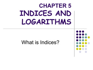 CHAPTER 5
INDICES AND
LOGARITHMS
What is Indices?
 