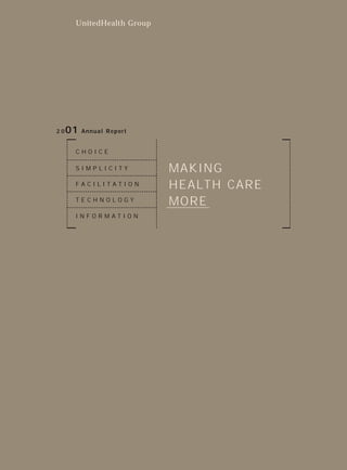UnitedHealth Group




     01   Annual Report
20


      CHOICE


                           MAKING
      SIMPLICITY


                           HEALTH CARE
      FACILITATION


                           MORE
      TECHNOLOGY

      INFORMATION
 