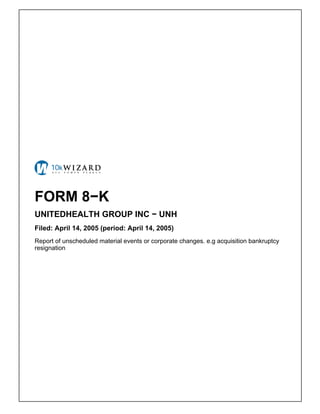 FORM 8−K
UNITEDHEALTH GROUP INC − UNH
Filed: April 14, 2005 (period: April 14, 2005)
Report of unscheduled material events or corporate changes. e.g acquisition bankruptcy
resignation
 
