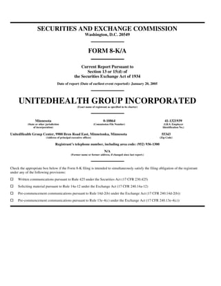 SECURITIES AND EXCHANGE COMMISSION
                                                              Washington, D.C. 20549


                                                                 FORM 8-K/A

                                                         Current Report Pursuant to
                                                            Section 13 or 15(d) of
                                                     the Securities Exchange Act of 1934
                                      Date of report (Date of earliest event reported): January 20, 2005




     UNITEDHEALTH GROUP INCORPORATED
                                                       (Exact name of registrant as specified in its charter)




                  Minnesota                                                   0-10864                                 41-1321939
            (State or other jurisdiction                               (Commission File Number)                       (I.R.S. Employer
                 of incorporation)                                                                                   Identification No.)

UnitedHealth Group Center, 9900 Bren Road East, Minnetonka, Minnesota                                               55343
                            (Address of principal executive offices)                                               (Zip Code)

                                    Registrant’s telephone number, including area code: (952) 936-1300
                                                                               N/A
                                                  (Former name or former address, if changed since last report.)




Check the appropriate box below if the Form 8-K filing is intended to simultaneously satisfy the filing obligation of the registrant
under any of the following provisions:
     Written communications pursuant to Rule 425 under the Securities Act (17 CFR 230.425)
     Soliciting material pursuant to Rule 14a-12 under the Exchange Act (17 CFR 240.14a-12)
     Pre-commencement communications pursuant to Rule 14d-2(b) under the Exchange Act (17 CFR 240.14d-2(b))
     Pre-commencement communications pursuant to Rule 13e-4(c) under the Exchange Act (17 CFR 240.13e-4(c))
 