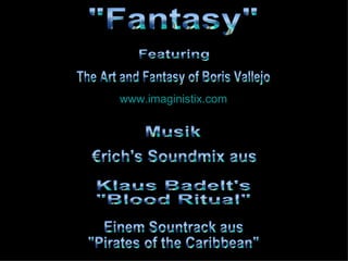 "Fantasy" The Art and Fantasy of Boris Vallejo Featuring  €rich's Soundmix aus  Musik Klaus Badelt's  "Blood Ritual" Einem Sountrack aus  "Pirates of the Caribbean" www.imaginistix.com 