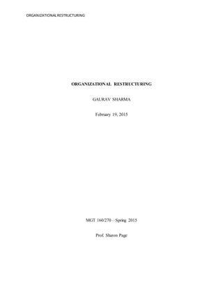 ORGANIZATIONALRESTRUCTURING
ORGANIZATIONAL RESTRUCTURING
GAURAV SHARMA
February 19, 2015
MGT 160/270 – Spring 2015
Prof. Sharon Page
 