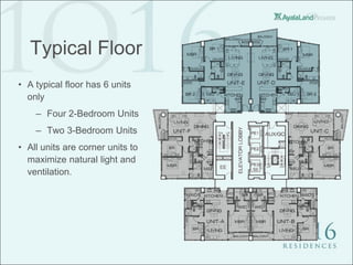 Typical Floor
• A typical floor has 6 units
  only
    – Four 2-Bedroom Units
    – Two 3-Bedroom Units
• All units are corner units to
  maximize natural light and
  ventilation.
 