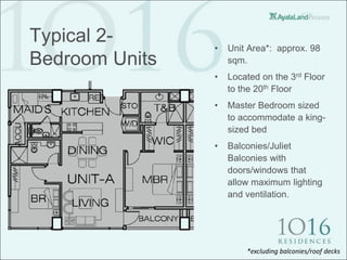 Typical 2-      •   Unit Area*: approx. 98
Bedroom Units       sqm.
                •   Located on the 3rd Floor
                    to the 20th Floor
                •   Master Bedroom sized
                    to accommodate a king-
                    sized bed
                •   Balconies/Juliet
                    Balconies with
                    doors/windows that
                    allow maximum lighting
                    and ventilation.




                        *excluding balconies/roof decks
 