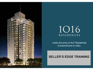marks the entry of ALP Residential
      Condominiums in Cebu.




SELLER’S EDGE TRAINING
 