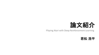 論文紹介
若松 浩平
Playing Atari with Deep Reinforcement Learning
 