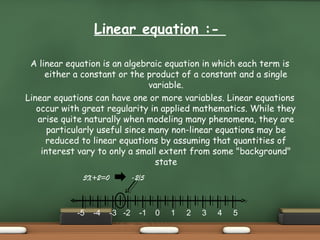 Linear equation :-
A linear equation is an algebraic equation in which each term is
either a constant or the product of a ...