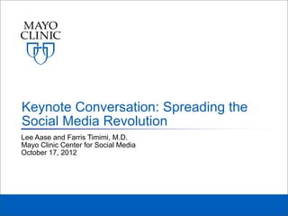 Keynote Conversation: Spreading the
Social Media Revolution
Lee Aase and Farris Timimi, M.D.
Mayo Clinic Center for Social Media
October 17, 2012
 